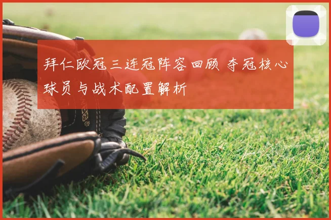 拜仁欧冠三连冠阵容回顾 夺冠核心球员与战术配置解析