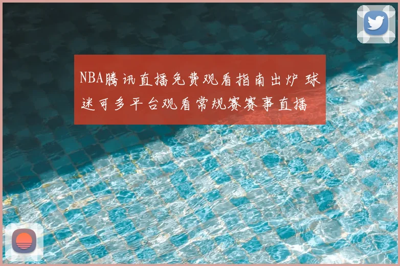 NBA腾讯直播免费观看指南出炉 球迷可多平台观看常规赛赛事直播