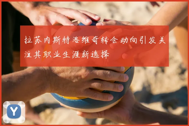 拉苏内斯特洛维奇转会动向引发关注其职业生涯新选择