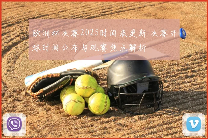 欧洲杯决赛2025时间表更新 决赛开球时间公布与观赛焦点解析