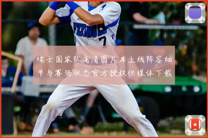瑞士国家队高清图片库上线阵容细节与赛场状态官方授权供媒体下载