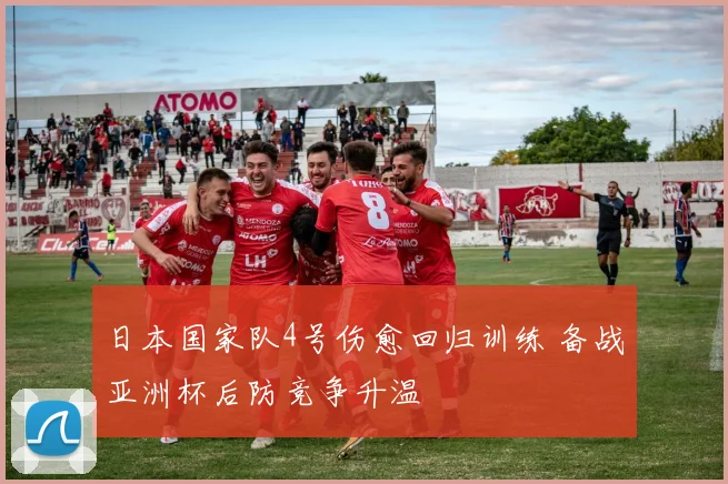 日本国家队4号伤愈回归训练 备战亚洲杯后防竞争升温