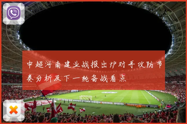 中超河南建业战报出炉对手攻防节奏分析及下一轮备战看点