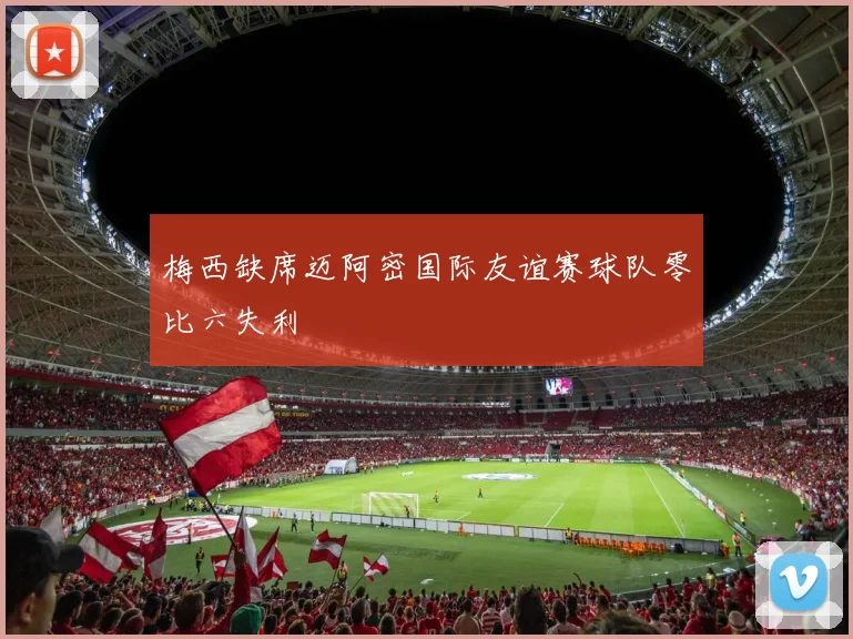 梅西缺席迈阿密国际友谊赛球队零比六失利