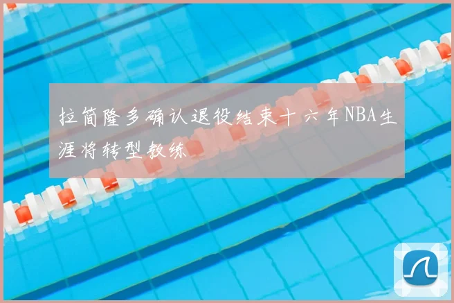 拉简隆多确认退役结束十六年NBA生涯将转型教练