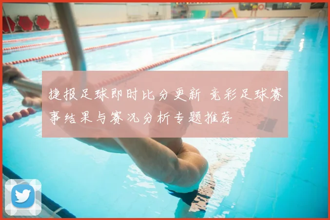 捷报足球即时比分更新 竞彩足球赛事结果与赛况分析专题推荐