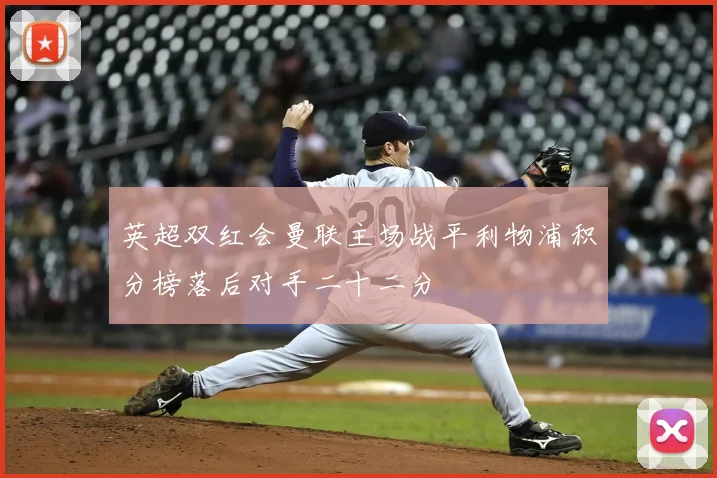 英超双红会曼联主场战平利物浦积分榜落后对手二十二分