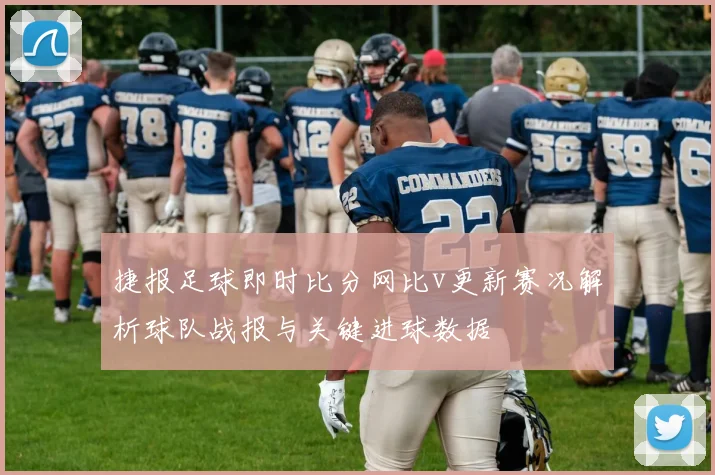 捷报足球即时比分网比v更新赛况解析球队战报与关键进球数据