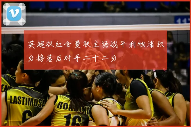 英超双红会曼联主场战平利物浦积分榜落后对手二十二分