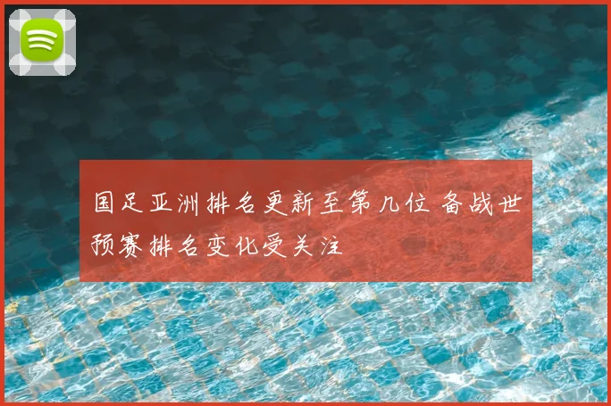 国足亚洲排名更新至第几位 备战世预赛排名变化受关注