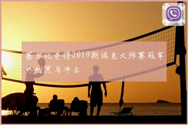 塞尔比夺得2019斯诺克大师赛冠军终结黑马冲击