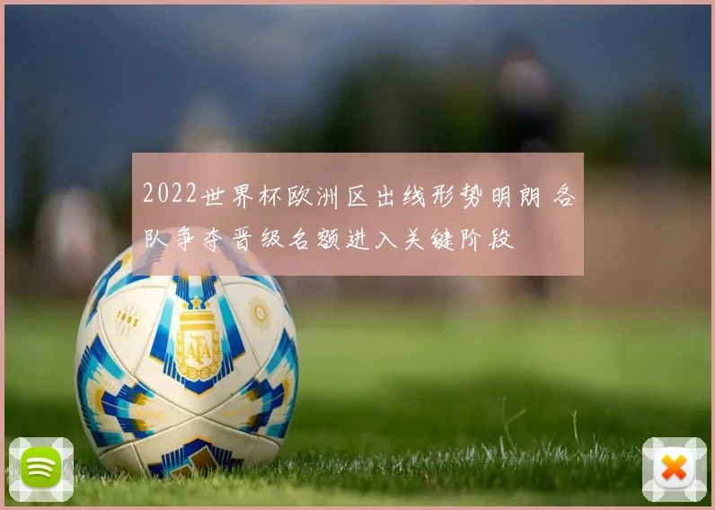 2022世界杯欧洲区出线形势明朗 各队争夺晋级名额进入关键阶段