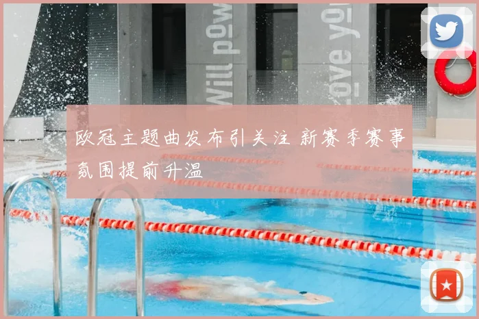 欧冠主题曲发布引关注 新赛季赛事氛围提前升温
