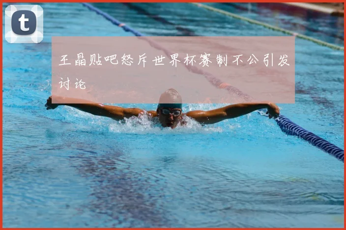 王晶贴吧怒斥世界杯赛制不公引发讨论