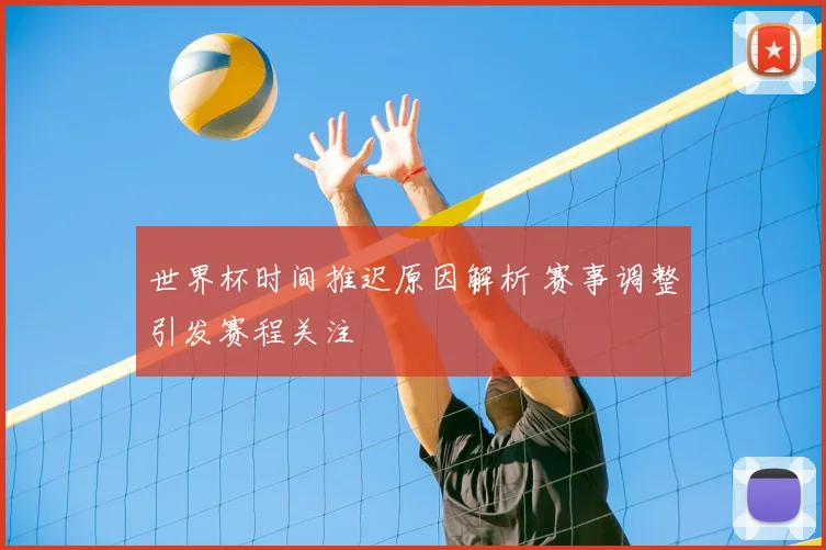 世界杯时间推迟原因解析 赛事调整引发赛程关注