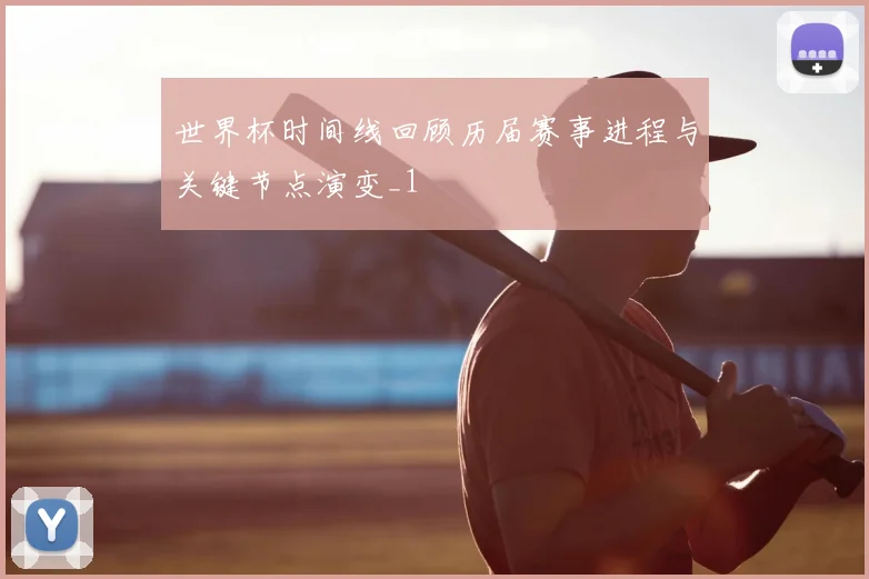 世界杯时间线回顾历届赛事进程与关键节点演变_1