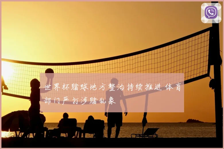 世界杯赌球地方整治持续推进 体育部门严打涉赌乱象
