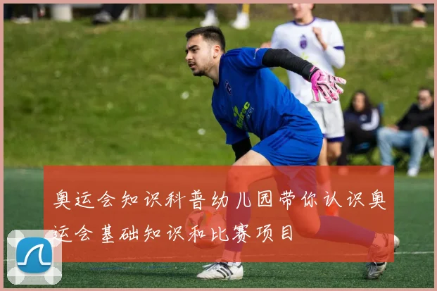 奥运会知识科普幼儿园带你认识奥运会基础知识和比赛项目