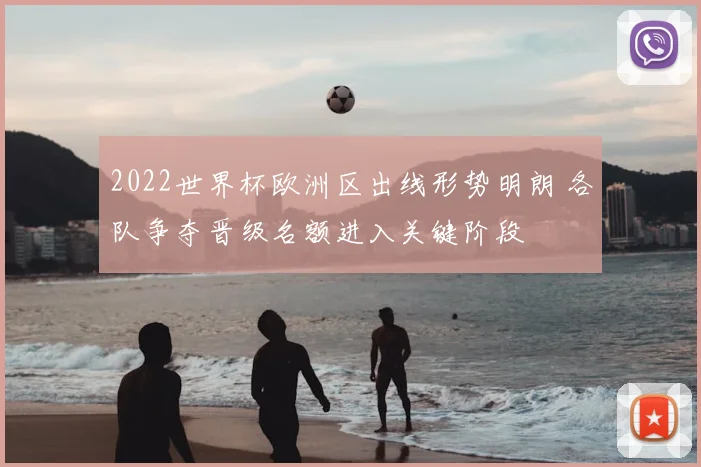 2022世界杯欧洲区出线形势明朗 各队争夺晋级名额进入关键阶段