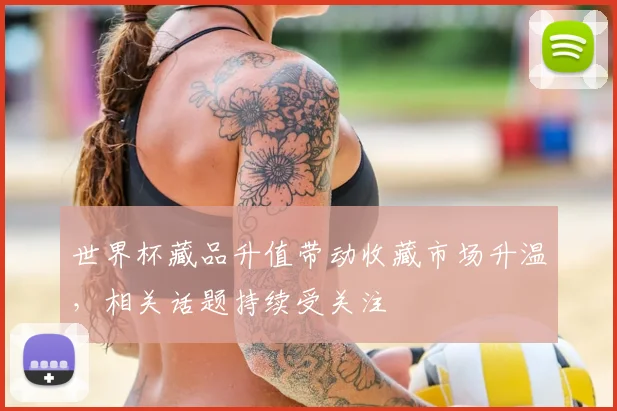 世界杯藏品升值带动收藏市场升温，相关话题持续受关注